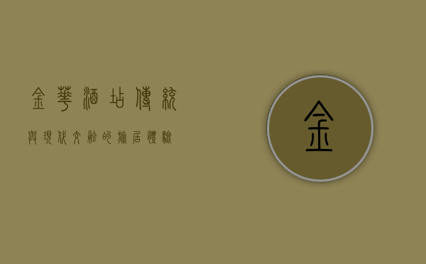 金华酒店，传统与现代交融的旅居体验