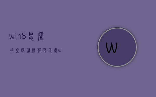 win8怎么把桌面图标移到右边（win8怎么把图标放到桌面）