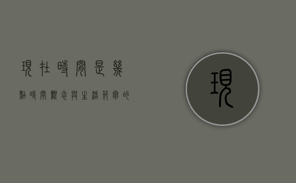 现在时间是几点？时间观念与生活节奏的现代反思