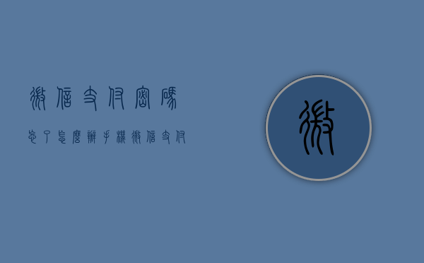 微信支付密码忘了怎么办（手机微信支付密码忘了怎么办）