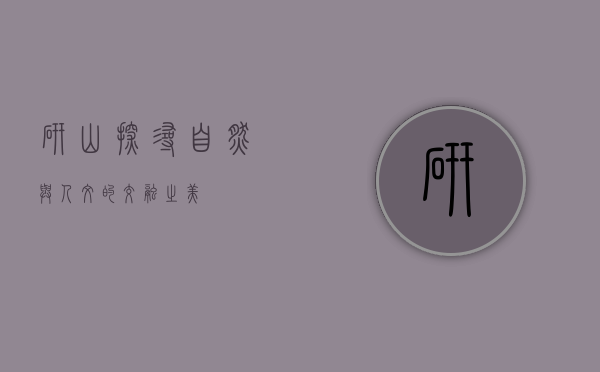 研山—探寻自然与人文的交融之美