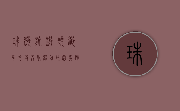 珠海旅游，滨海风光与文化魅力的完美邂逅