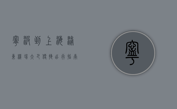 宁波到上海浦东机场大巴，便捷出行指南与实用攻略