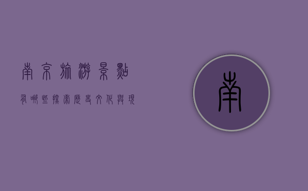 南京旅游景点有哪些？探索历史文化与现代魅力的完美结合