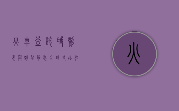 火车查询时刻表与到站信息全攻略，出行必备指南