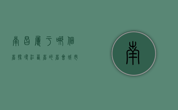 南昌属于哪个省？探寻江西省的省会城市