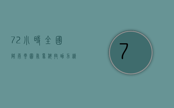 72小时全国降雨云图，气象科技助力精准预测与防灾减灾