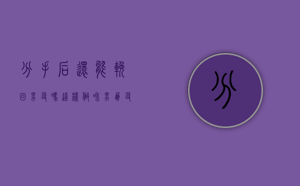 分手后还能挽回男友吗?这样做（和男朋友分手了，还能挽回吗？）