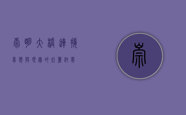 崇明大桥，连接梦想与现实的壮丽纽带