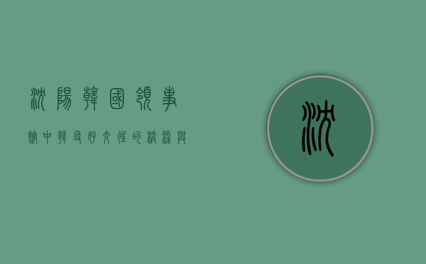 沈阳韩国领事馆，中韩友好交往的桥梁与纽带