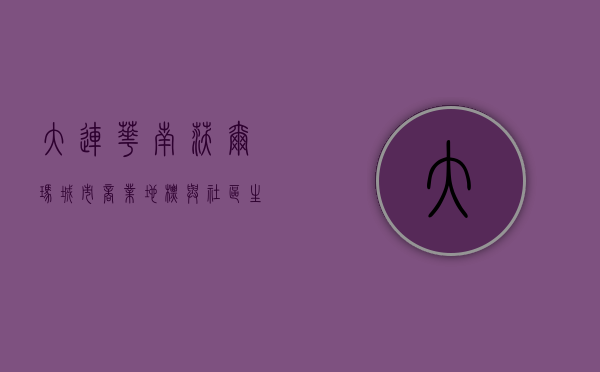 大连华南沃尔玛，城市商业地标与社区生活中心