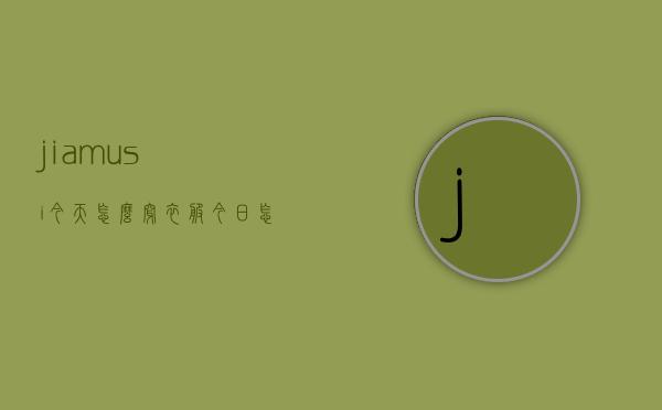 jiamusi今天怎么穿衣服（今日怎么穿衣）
