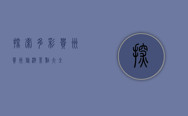探索多彩贵州，贵州旅游景点大全