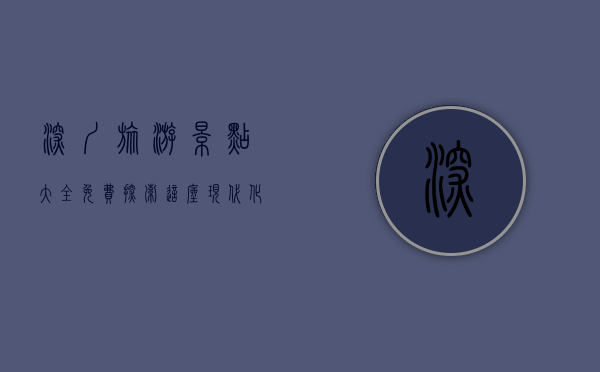 深圳旅游景点大全免费，探索这座现代化都市的无限魅力