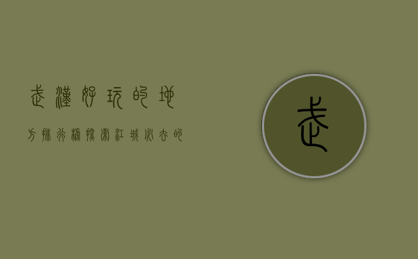 武汉好玩的地方排行榜，探索江城必去的十大景点