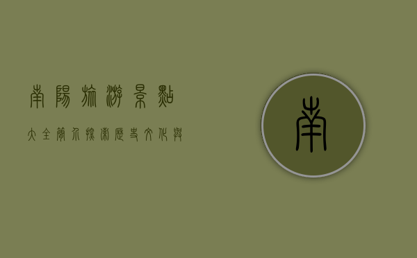 南阳旅游景点大全简介，探索历史文化与自然风光的完美融合