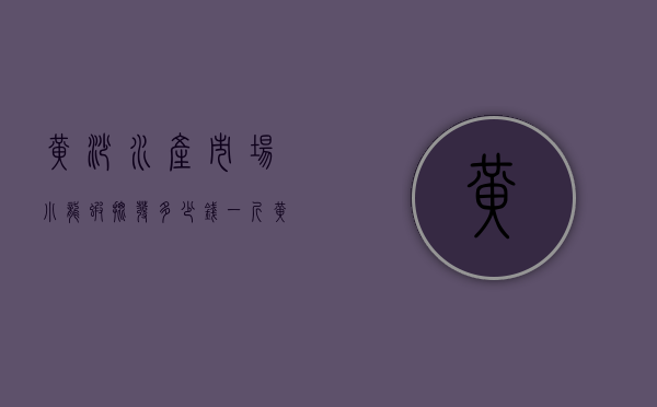 黄沙水产市场小龙虾批发多少钱一斤（黄沙水产批发市场价格）
