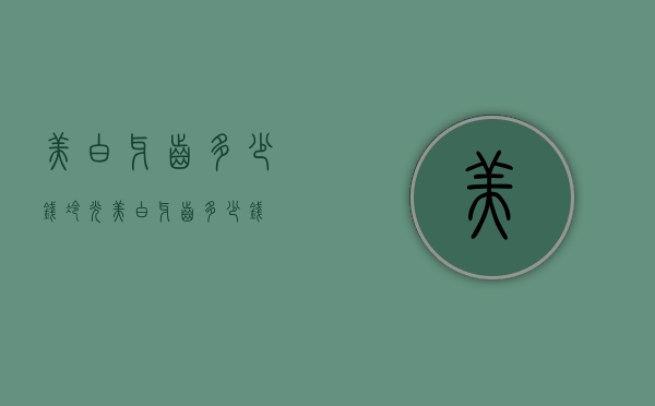 美白牙齿多少钱（冷光美白牙齿多少钱）