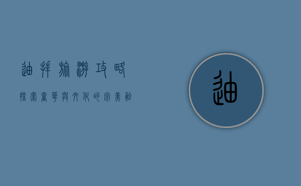 迪拜旅游攻略，探索奢华与文化的完美融合