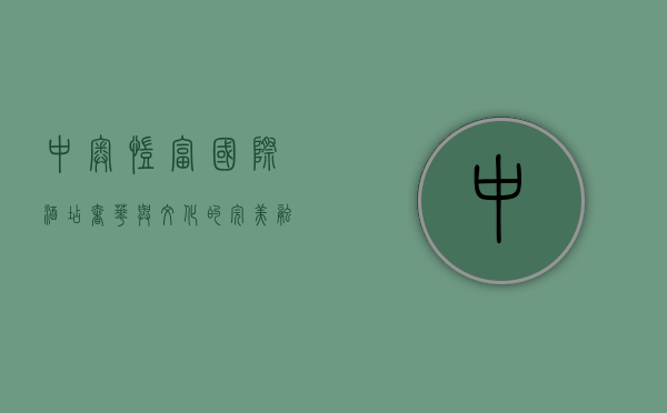 中奥凯富国际酒店，奢华与文化的完美融合