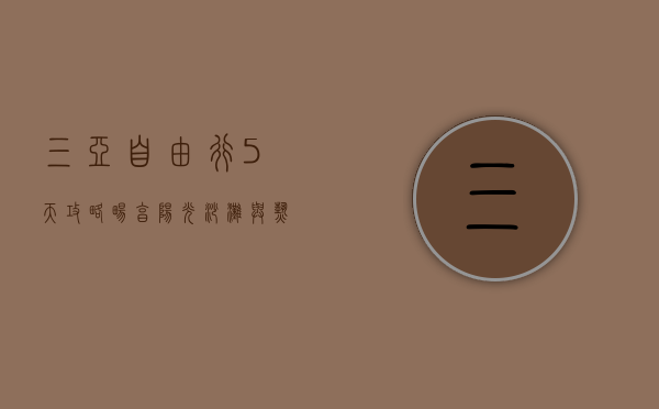 三亚自由行5天攻略，畅享阳光沙滩与热带风情