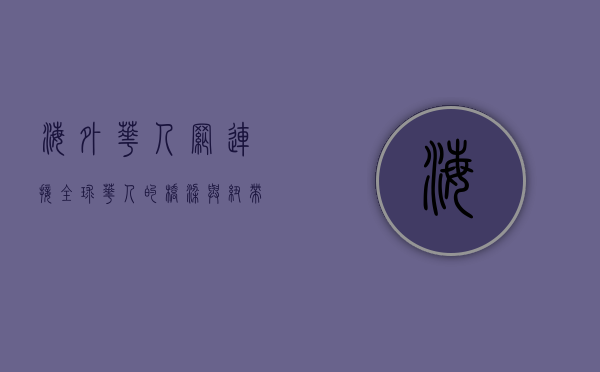 海外华人网，连接全球华人的桥梁与纽带
