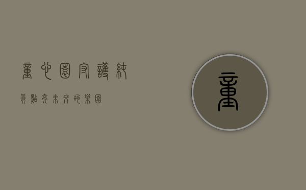 童心园，守护纯真，点亮未来的乐园