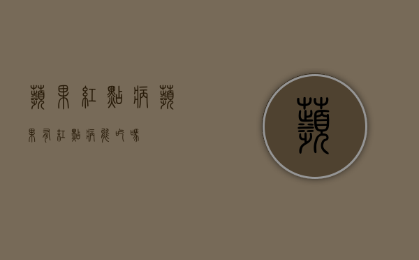 苹果红点病（苹果有红点病能吃吗）