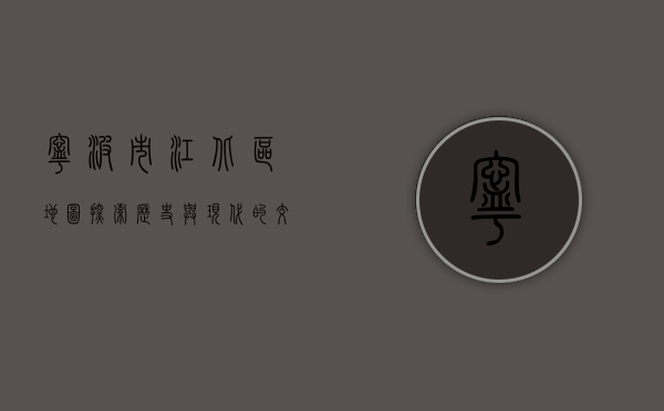 宁波市江北区地图，探索历史与现代的交汇之地