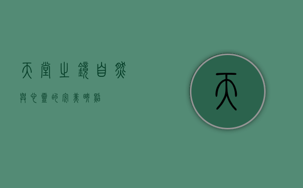 天堂之镜，自然与心灵的完美映照