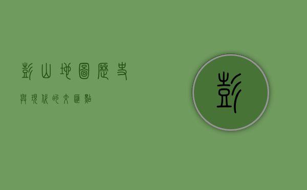 彭山地图，历史与现代的交汇点