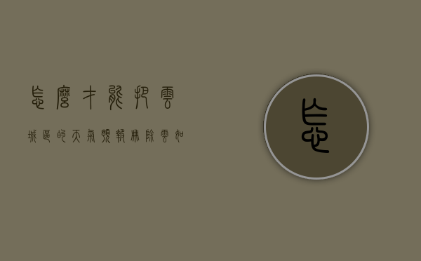 怎么才能把云城区的天气预报册除（云如何预报天气）