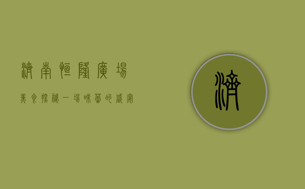 济南恒隆广场美食探秘，一场味蕾的盛宴