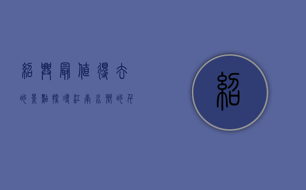 绍兴最值得去的景点，探寻江南水乡的千年韵味