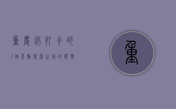 重庆必打卡的7个景点，探索山城的独特魅力