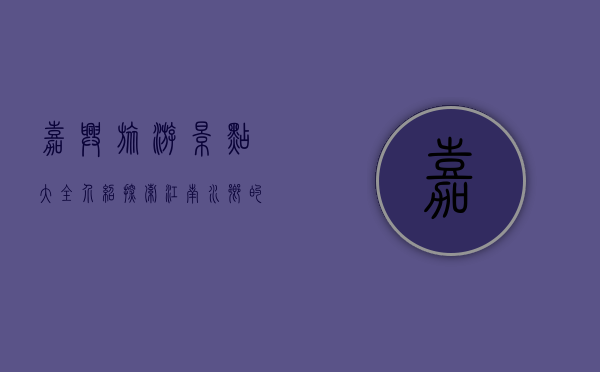 嘉兴旅游景点大全介绍，探索江南水乡的独特魅力