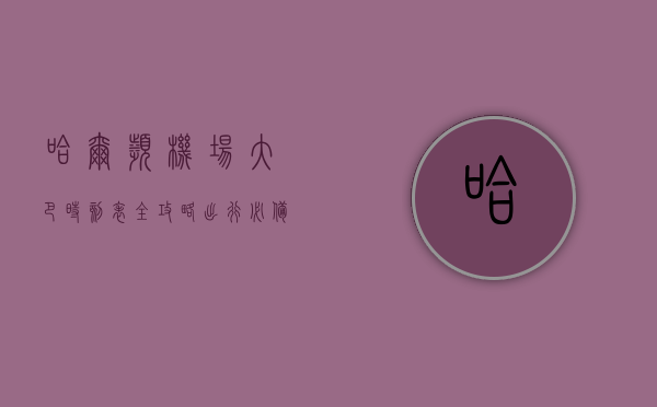 哈尔滨机场大巴时刻表全攻略，出行必备指南