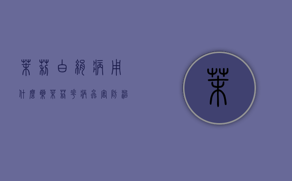 茉莉白绢病用什么药？（茉莉花病虫害防治）