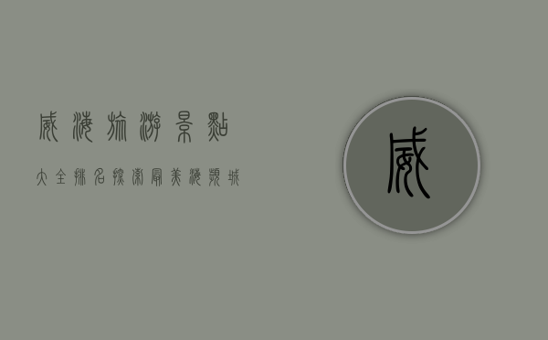 威海旅游景点大全排名，探索最美海滨城市的必游之地