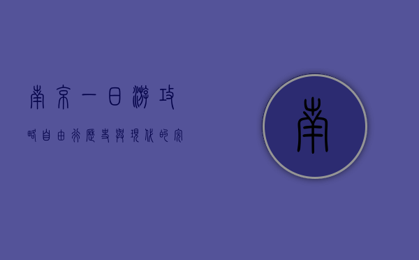 南京一日游攻略自由行，历史与现代的完美交融
