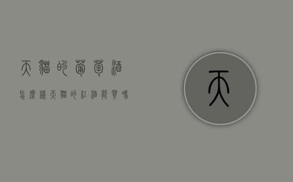 天猫的葡萄酒怎么样（天猫的红酒能买吗）