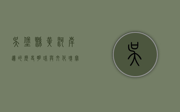 吴堡县，黄河岸边的历史明珠与文化瑰宝