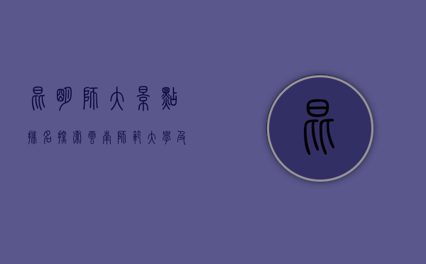昆明师大景点排名，探索云南师范大学及其周边的美丽风光