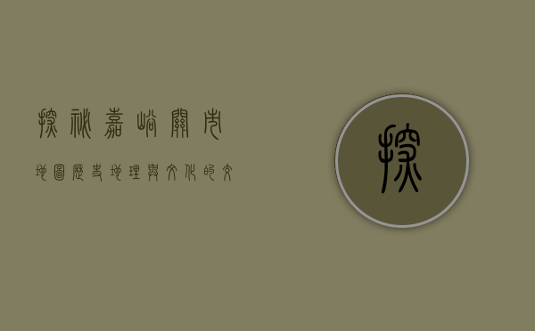 探秘嘉峪关市地图，历史、地理与文化的交汇点