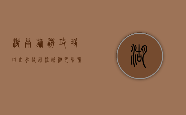 湖南旅游攻略自由行路线，探秘湘楚风情，畅游山水人文