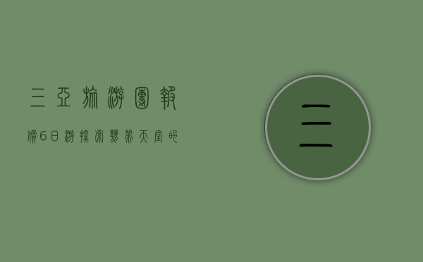 三亚旅游团报价6日游，探索热带天堂的完美行程指南