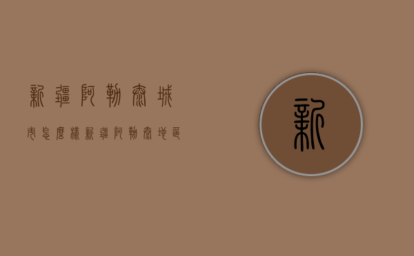 新疆阿勒泰城市怎么样（新疆阿勒泰地区怎么样）