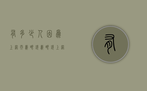 有多少人因为上网而戴眼镜（戴眼镜上网能保护眼睛吗）