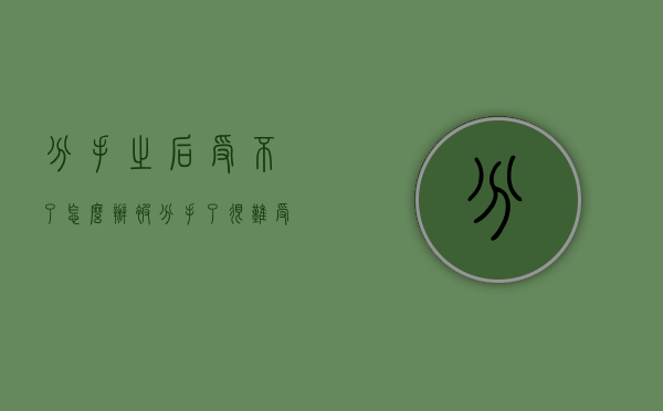 分手之后受不了怎么办（被分手了很难受怎么办）