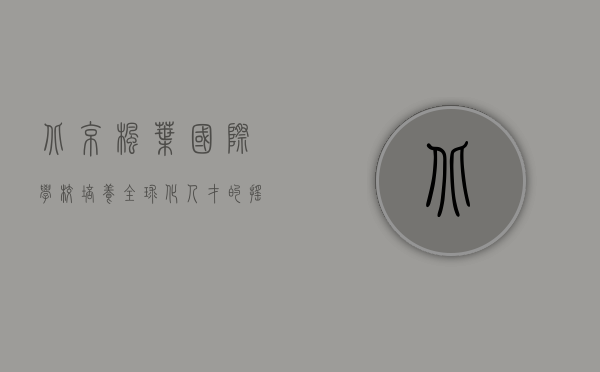 北京枫叶国际学校，培养全球化人才的摇篮